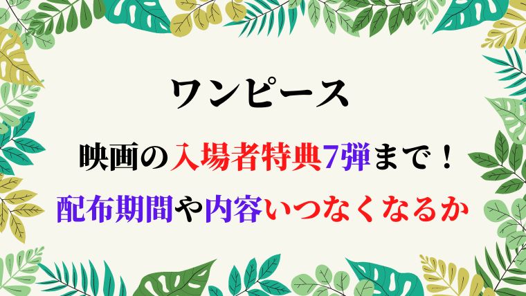 ワンピース映画の入場者特典7弾まで 配布期間や内容いつなくなるか調査 ひだまりの声